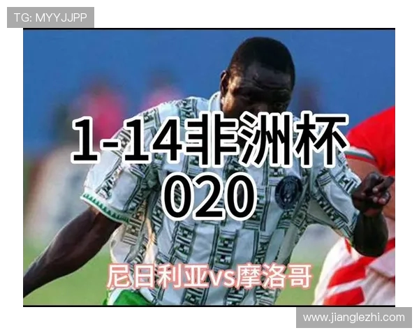 摩洛哥与尼日利亚足球对决分析及历史交锋回顾 摩洛哥与尼日利亚足球对决分析及历史交锋回顾